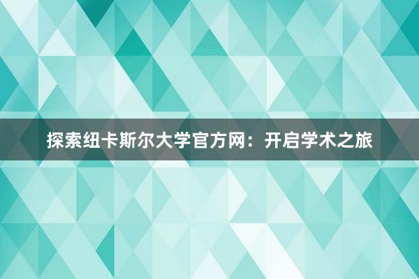 探索纽卡斯尔大学官方网：开启学术之旅