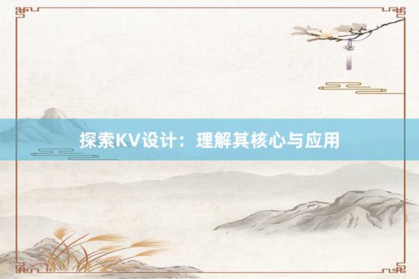 探索KV设计：理解其核心与应用