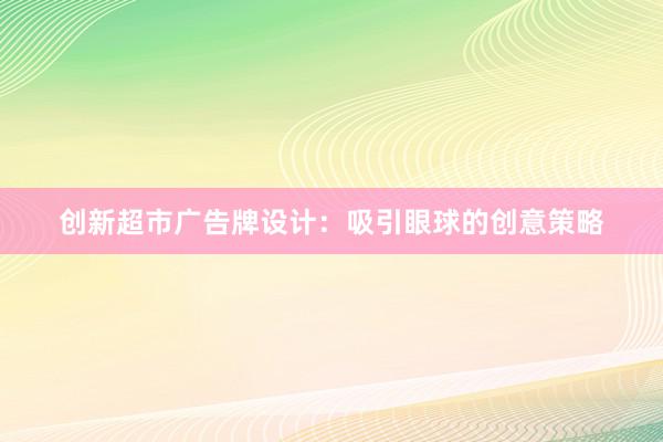 创新超市广告牌设计：吸引眼球的创意策略