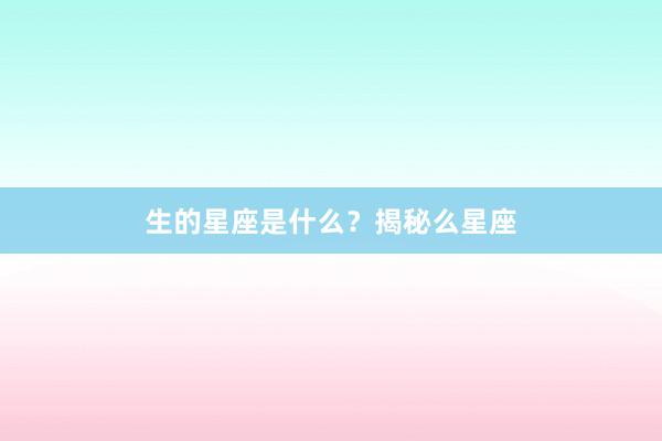 生的星座是什么？揭秘么星座